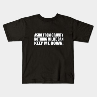 Aside from gravity, nothing in life can keep me down Kids T-Shirt